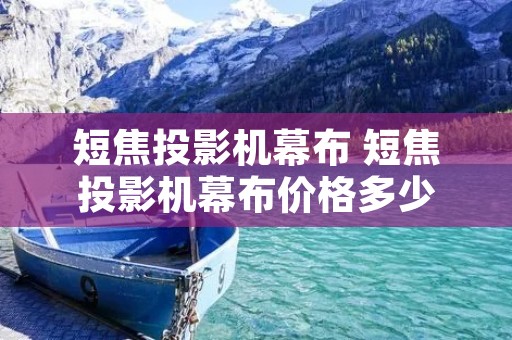 短焦投影机幕布 短焦投影机幕布价格多少 短焦投影机幕布 短焦投影机幕布价格多少