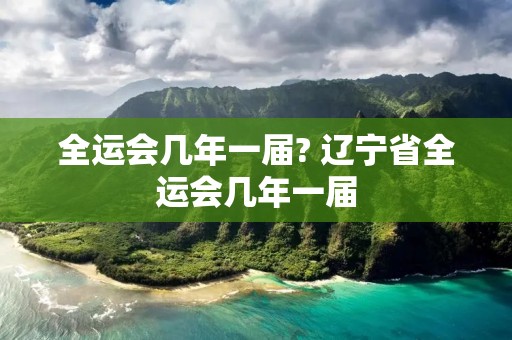 全运会几年一届? 辽宁省全运会几年一届