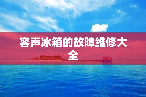容声冰箱的故障维修大全 容声冰箱的故障维修大全