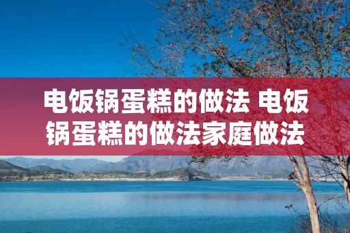 电饭锅蛋糕的做法 电饭锅蛋糕的做法家庭做法视频