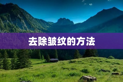 去除皱纹的方法:告别岁月痕迹,重拾年轻肌肤的秘密