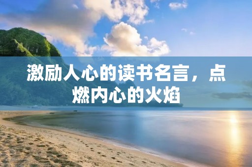 激励人心的读书名言,点燃内心的火焰 激励人心的读书名言,点燃内心的火焰