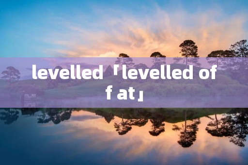 levelled「levelled off at」 levelled「levelled off at」