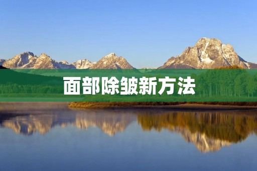 面部除皱新方法:告别岁月痕迹,重获年轻容颜