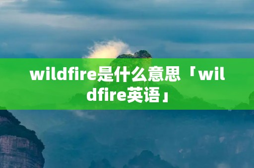 wildfire是什么意思「wildfire英语」