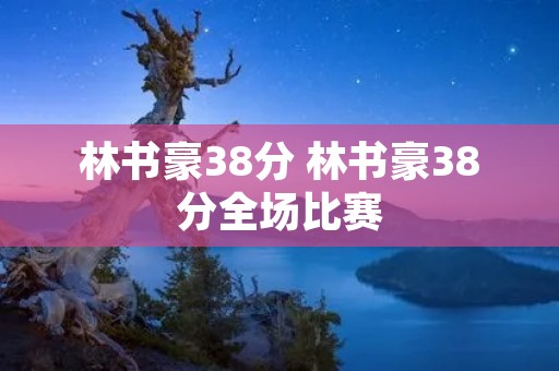 林书豪38分 林书豪38分全场比赛