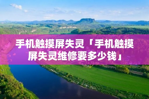 手机触摸屏失灵「手机触摸屏失灵维修要多少钱」 手机触摸屏失灵「手机触摸屏失灵维修要多少钱」