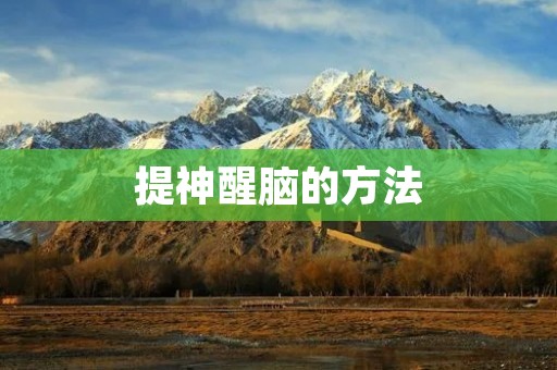 提神醒脑的方法:让你精力充沛的秘诀