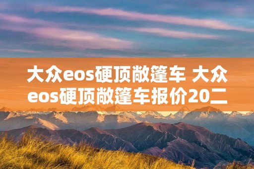大众eos硬顶敞篷车 大众eos硬顶敞篷车报价20二手车 大众eos硬顶敞篷车 大众eos硬顶敞篷车报价20二手车
