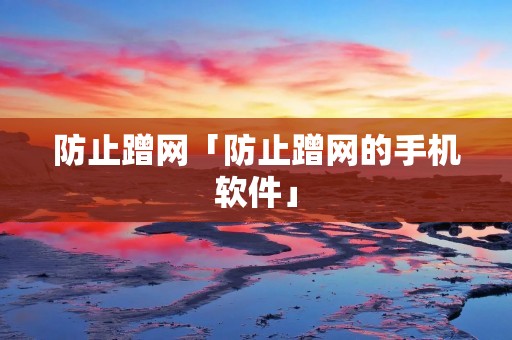 防止蹭网「防止蹭网的手机软件」