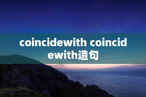 coincidewith coincidewith造句 coincidewith coincidewith造句