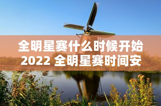 全明星赛什么时候开始2022 全明星赛时间安排 全明星赛什么时候开始2022 全明星赛时间安排