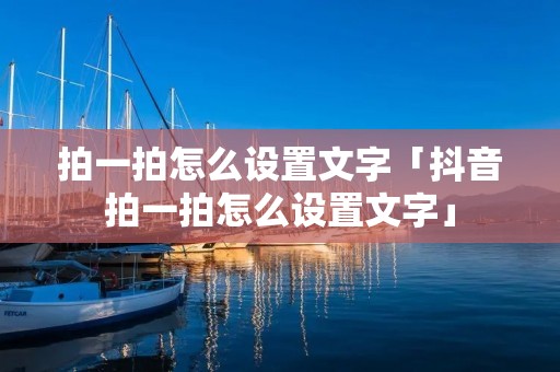 拍一拍怎么设置文字「抖音拍一拍怎么设置文字」