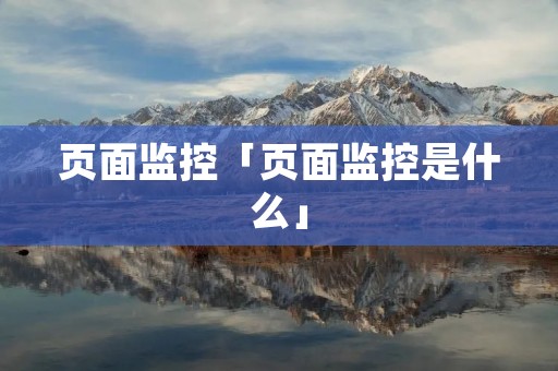 页面监控「页面监控是什么」 页面监控「页面监控是什么」