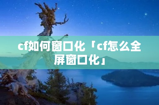 cf如何窗口化「cf怎么全屏窗口化」 cf如何窗口化「cf怎么全屏窗口化」
