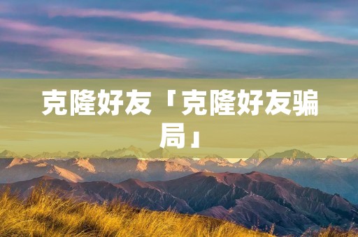 克隆好友「克隆好友骗局」