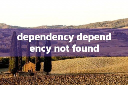 dependency dependency not found dependency dependency not found