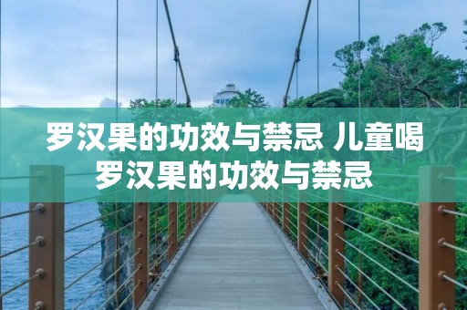 罗汉果的功效与禁忌 儿童喝罗汉果的功效与禁忌