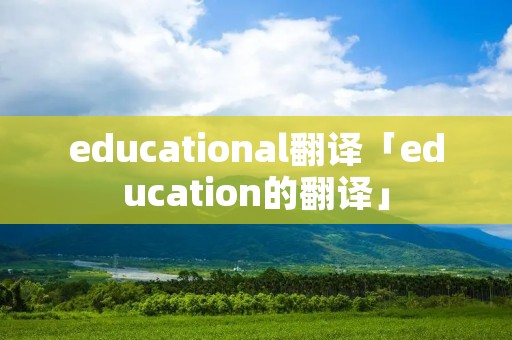 educational翻译「education的翻译」 educational翻译「education的翻译」