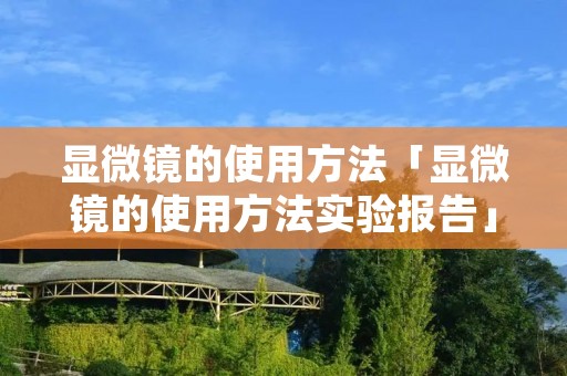 显微镜的使用方法「显微镜的使用方法实验报告」