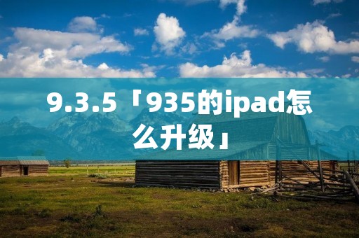 9.3.5「935的ipad怎么升级」