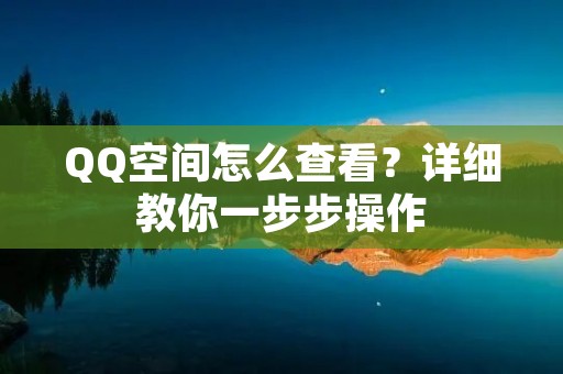 QQ空间怎么查看?详细教你一步步操作