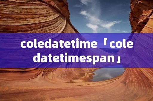 coledatetime「coledatetimespan」