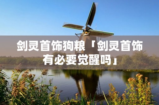 剑灵首饰狗粮「剑灵首饰有必要觉醒吗」