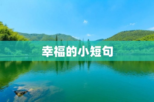 幸福的小短句:用简洁的语言传递温暖与快乐 幸福的小短句:用简洁的语言传递温暖与快乐