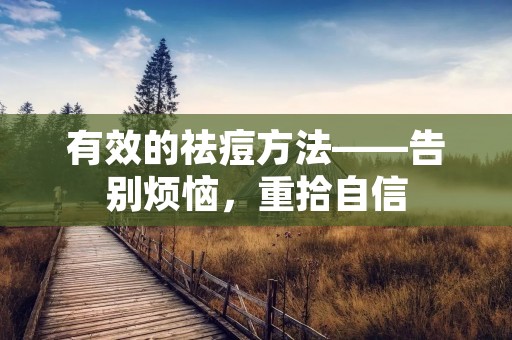 有效的祛痘方法——告别烦恼，重拾自信