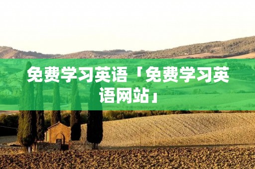 免费学习英语「免费学习英语网站」