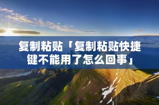 **粘贴「**粘贴快捷键不能用了怎么回事」 **粘贴「**粘贴快捷键不能用了怎么回事」