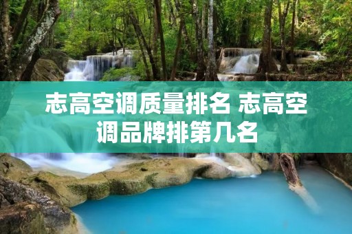 志高空调质量排名 志高空调品牌排第几名 志高空调质量排名 志高空调品牌排第几名