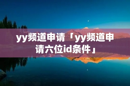 yy频道申请「yy频道申请六位id条件」