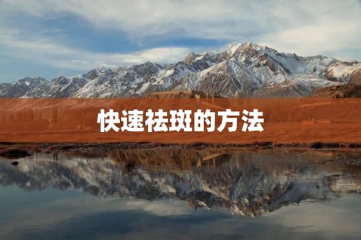 快速祛斑的方法：告别烦恼，拥有无瑕肌肤