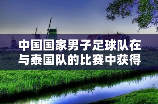 中国国家男子足球队在与泰国队的比赛中获得胜利。这场比赛是国足在亚洲杯预选赛中的一场重要对决，也是他们在取得胜利后重返胜利轨道的关键比赛。国足以出色的表现和精彩的进球，赢得了球迷们的喝彩。