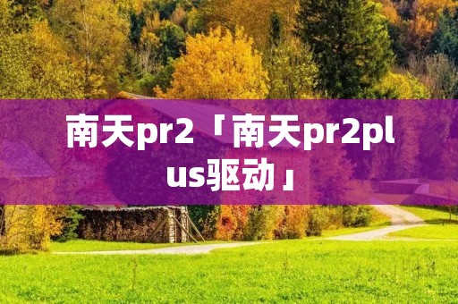南天pr2「南天pr2plus驱动」