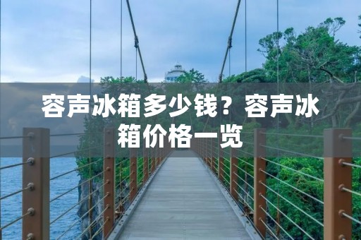 容声冰箱多少钱?容声冰箱价格一览 容声冰箱多少钱?容声冰箱价格一览