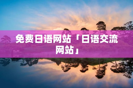 免费日语网站「日语交流网站」