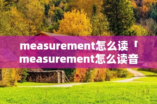 measurement怎么读「measurement怎么读音」