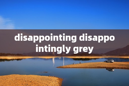 disappointing disappointingly grey