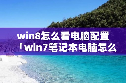 win8怎么看电脑配置「win7笔记本电脑怎么看配置」