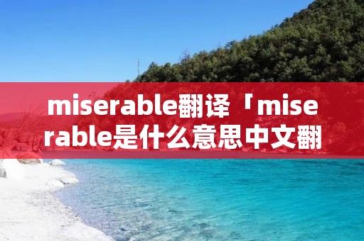 miserable翻译「miserable是什么意思中文翻译成」 miserable翻译「miserable是什么意思中文翻译成」