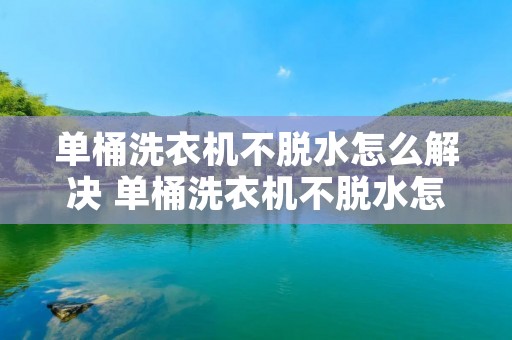 单桶洗衣机不脱水怎么解决 单桶洗衣机不脱水怎么解决方法 单桶洗衣机不脱水怎么解决 单桶洗衣机不脱水怎么解决方法