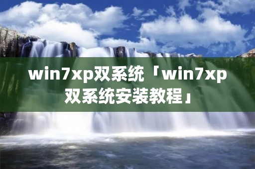 win7xp双系统「win7xp双系统安装教程」 win7xp双系统「win7xp双系统安装教程」