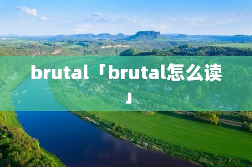 brutal「brutal怎么读」 brutal「brutal怎么读」