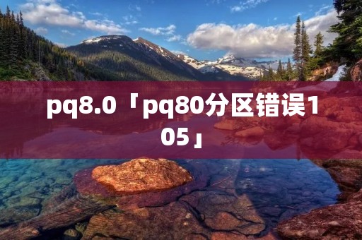 pq8.0「pq80分区错误105」