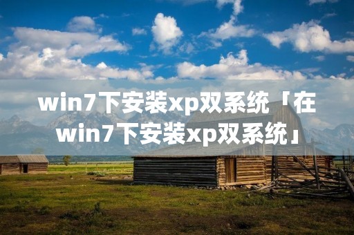 win7下安装xp双系统「在win7下安装xp双系统」