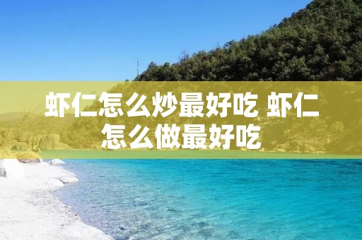 虾仁怎么炒最好吃 虾仁怎么做最好吃