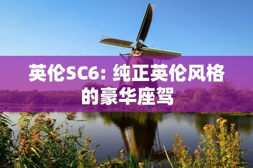 英伦SC6: 纯正英伦风格的豪华座驾